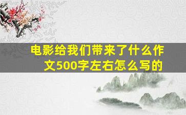 电影给我们带来了什么作文500字左右怎么写的