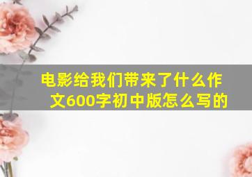 电影给我们带来了什么作文600字初中版怎么写的