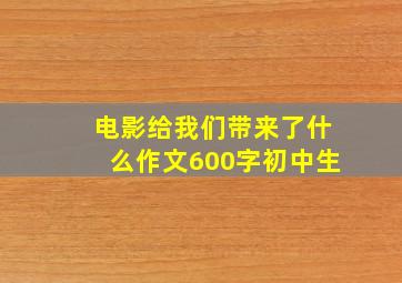 电影给我们带来了什么作文600字初中生