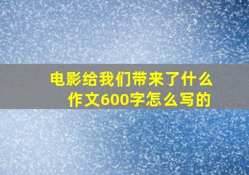 电影给我们带来了什么作文600字怎么写的