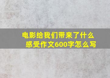 电影给我们带来了什么感受作文600字怎么写