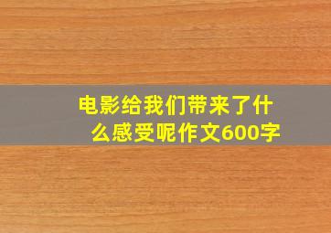 电影给我们带来了什么感受呢作文600字