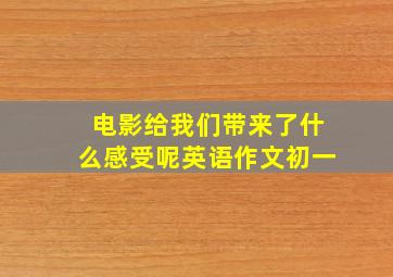 电影给我们带来了什么感受呢英语作文初一