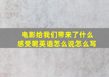 电影给我们带来了什么感受呢英语怎么说怎么写