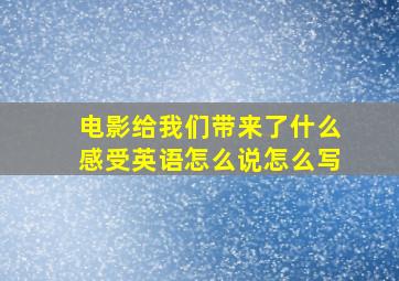 电影给我们带来了什么感受英语怎么说怎么写