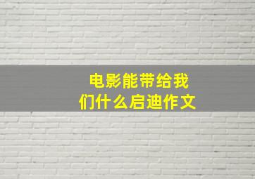 电影能带给我们什么启迪作文