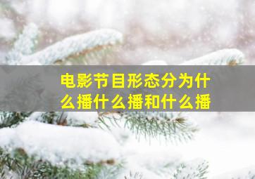 电影节目形态分为什么播什么播和什么播