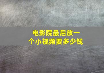 电影院最后放一个小视频要多少钱