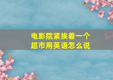 电影院紧挨着一个超市用英语怎么说