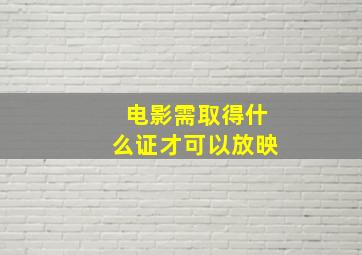 电影需取得什么证才可以放映