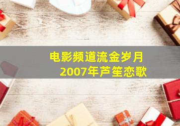 电影频道流金岁月2007年芦笙恋歌