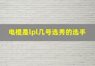 电棍是lpl几号选秀的选手