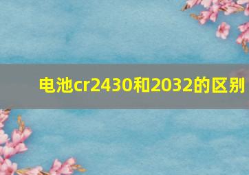 电池cr2430和2032的区别