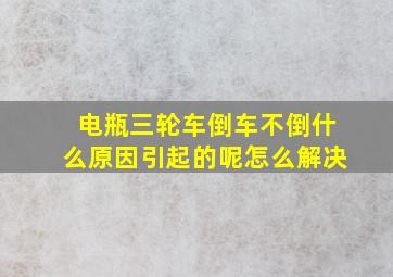 电瓶三轮车倒车不倒什么原因引起的呢怎么解决