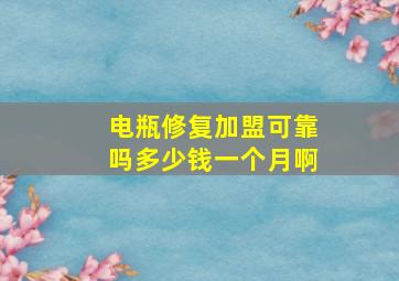 电瓶修复加盟可靠吗多少钱一个月啊