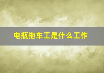 电瓶拖车工是什么工作