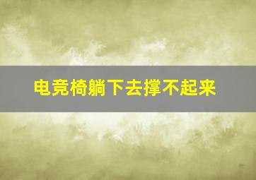 电竞椅躺下去撑不起来