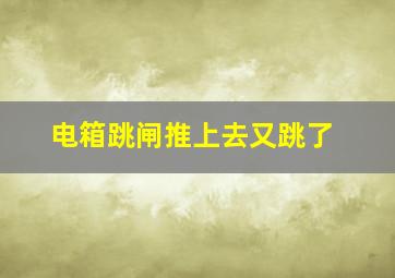 电箱跳闸推上去又跳了