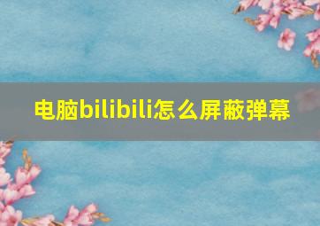 电脑bilibili怎么屏蔽弹幕