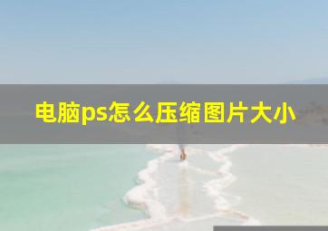 电脑ps怎么压缩图片大小