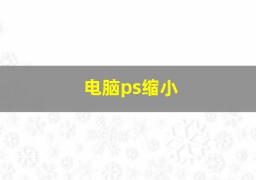 电脑ps缩小