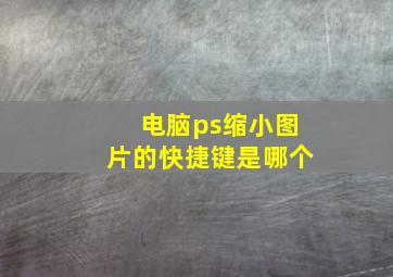 电脑ps缩小图片的快捷键是哪个