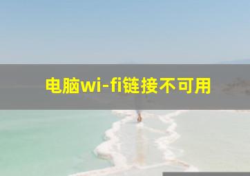 电脑wi-fi链接不可用