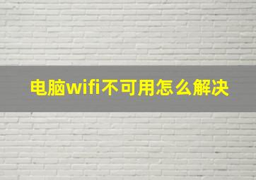 电脑wifi不可用怎么解决