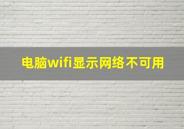 电脑wifi显示网络不可用