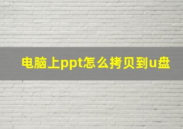 电脑上ppt怎么拷贝到u盘