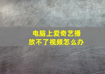 电脑上爱奇艺播放不了视频怎么办