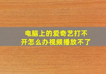 电脑上的爱奇艺打不开怎么办视频播放不了