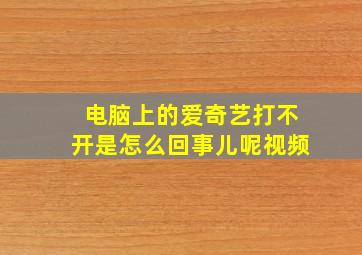 电脑上的爱奇艺打不开是怎么回事儿呢视频