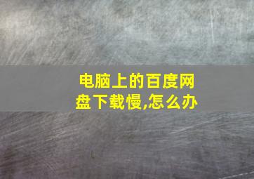 电脑上的百度网盘下载慢,怎么办