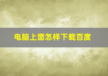 电脑上面怎样下载百度