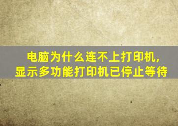 电脑为什么连不上打印机,显示多功能打印机已停止等待