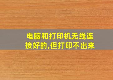 电脑和打印机无线连接好的,但打印不出来