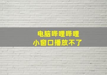 电脑哔哩哔哩小窗口播放不了