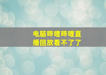 电脑哔哩哔哩直播回放看不了了