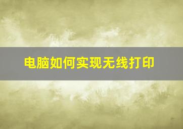 电脑如何实现无线打印