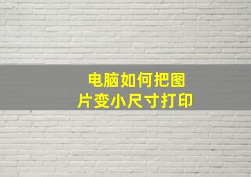 电脑如何把图片变小尺寸打印