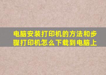 电脑安装打印机的方法和步骤打印机怎么下载到电脑上