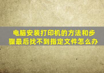 电脑安装打印机的方法和步骤最后找不到指定文件怎么办