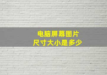 电脑屏幕图片尺寸大小是多少