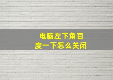 电脑左下角百度一下怎么关闭