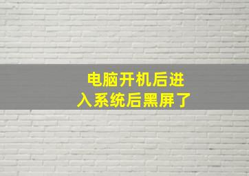 电脑开机后进入系统后黑屏了