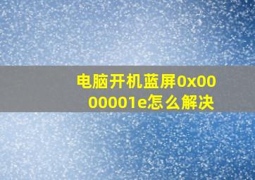 电脑开机蓝屏0x0000001e怎么解决