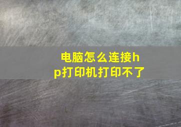 电脑怎么连接hp打印机打印不了