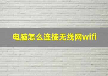 电脑怎么连接无线网wifi