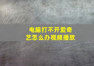 电脑打不开爱奇艺怎么办视频播放